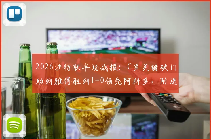 2026沙特联半场战报:C罗关键破门助利雅得胜利1-0领先阿科多,附进球全回顾