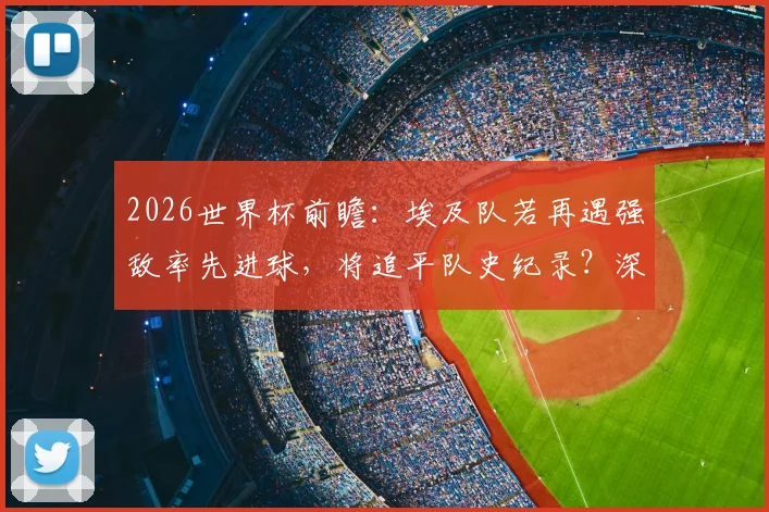 2026世界杯前瞻：埃及队若再遇强敌率先进球，将追平队史纪录？深度解析法老军团世界杯表现