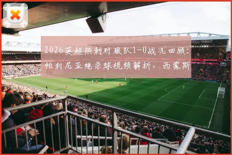 2026英超热刺对狼队1-0战况回顾:帕利尼亚绝杀球视频解析,西蒙斯与索兰克伤退最新情况