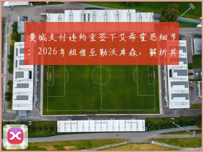 曼城支付违约金签下艾希霍恩细节:2026年租借至勒沃库森,解析其职业生涯规划与曼城青训策略