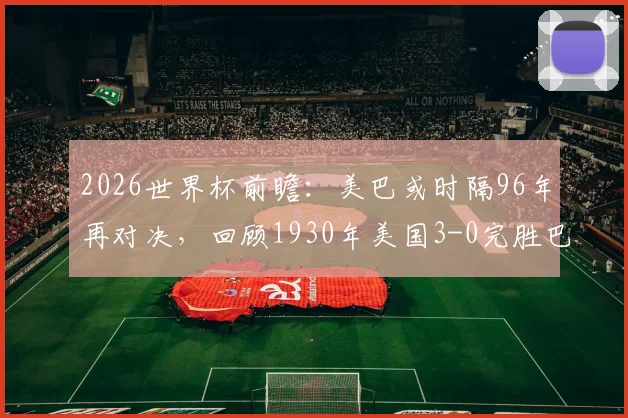 2026世界杯前瞻：美巴或时隔96年再对决，回顾1930年美国3-0完胜巴拉圭经典战