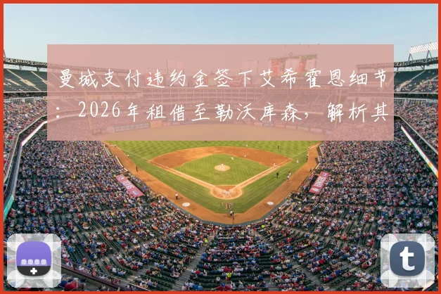 曼城支付违约金签下艾希霍恩细节：2026年租借至勒沃库森，解析其职业生涯规划与曼城青训策略