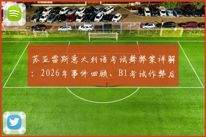 苏亚雷斯意大利语考试舞弊案详解:2026年事件回顾、B1考试作弊后果及对球星生涯影响分析