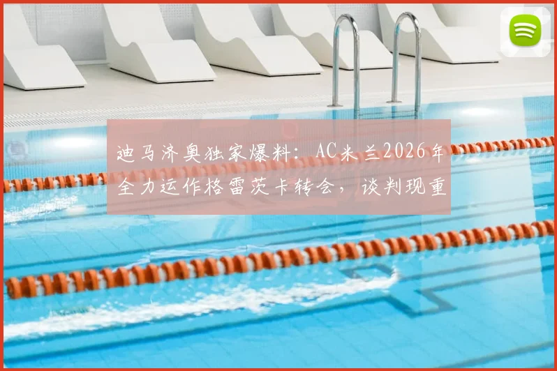 迪马济奥独家爆料:AC米兰2026年全力运作格雷茨卡转会,谈判现重大进展!