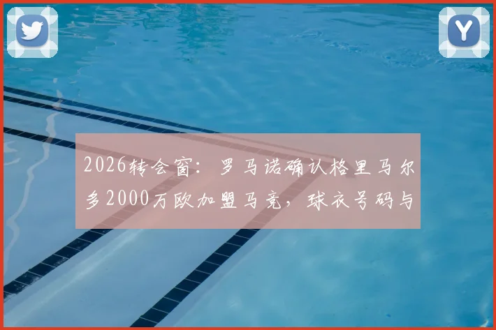 2026转会窗：罗马诺确认格里马尔多2000万欧加盟马竞，球衣号码与战术位置前瞻