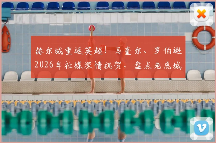 赫尔城重返英超!马奎尔、罗伯逊2026年社媒深情祝贺,盘点老虎城青训走出的十大球星