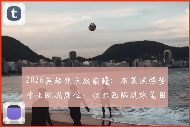 2026英超焦点战前瞻：布莱顿强势冲击欧战席位，切尔西陷进球荒困境分析与破局展望