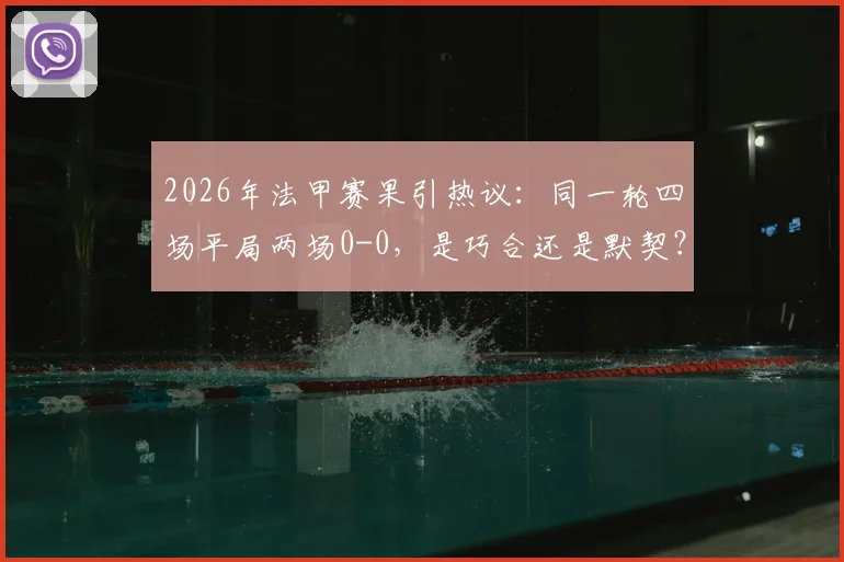 2026年法甲赛果引热议：同一轮四场平局两场0-0，是巧合还是默契？球迷直呼太诡异