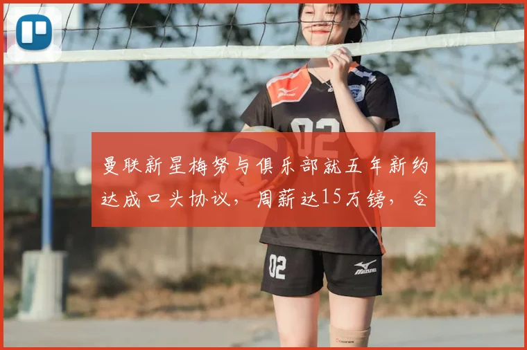 曼联新星梅努与俱乐部就五年新约达成口头协议，周薪达15万镑，合同将延续至2026年
