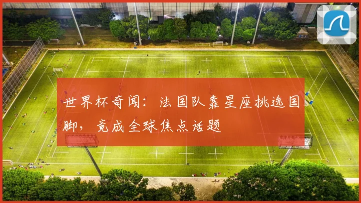 世界杯奇闻：法国队靠星座挑选国脚，竟成全球焦点话题