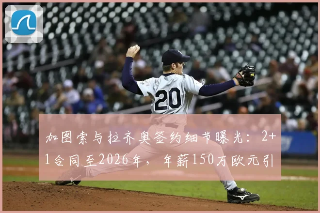 加图索与拉齐奥签约细节曝光：2+1合同至2026年，年薪150万欧元引发关注