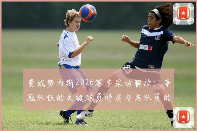 曼城努内斯2026赛季采访解读：争冠队伍的关键球员特质与老队员的制胜心态