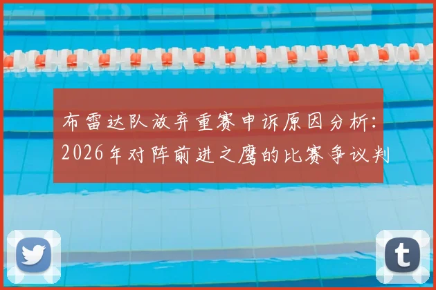 布雷达队放弃重赛申诉原因分析:2026年对阵前进之鹰的比赛争议判决详情与荷兰联赛规则解读