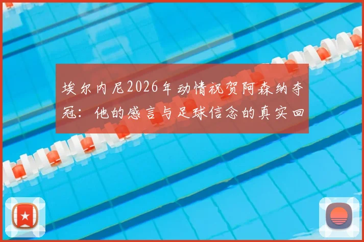 埃尔内尼2026年动情祝贺阿森纳夺冠:他的感言与足球信念的真实回报