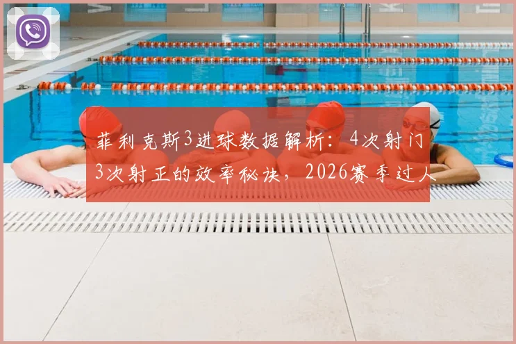 菲利克斯3进球数据解析：4次射门3次射正的效率秘诀，2026赛季过人成功率如何