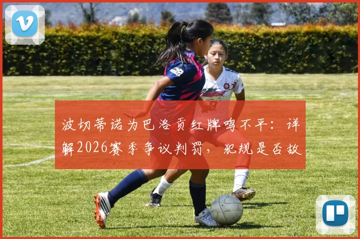 波切蒂诺为巴洛贡红牌鸣不平:详解2026赛季争议判罚,犯规是否故意成焦点