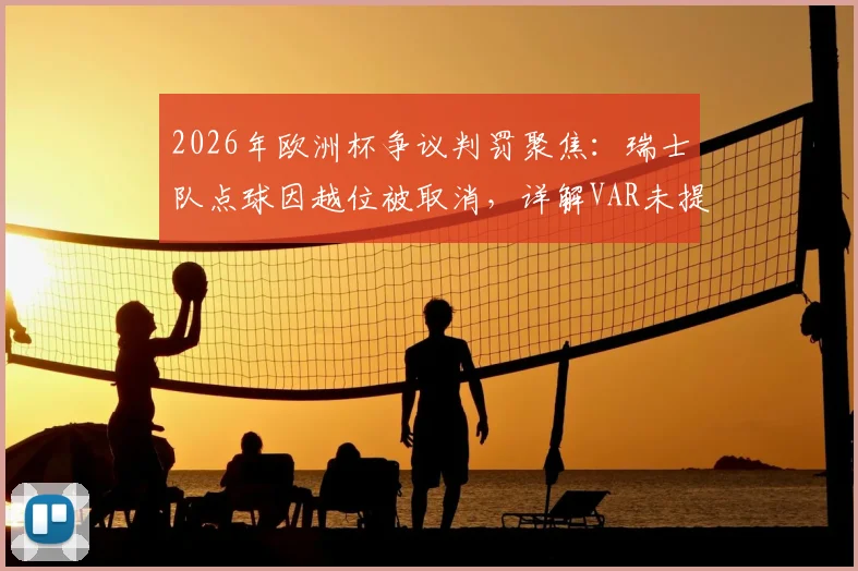 2026年欧洲杯争议判罚聚焦：瑞士队点球因越位被取消，详解VAR未提供半自动划线图全过程